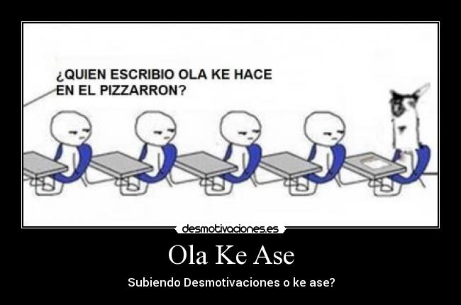 Ola Ke Ase - Subiendo Desmotivaciones o ke ase?