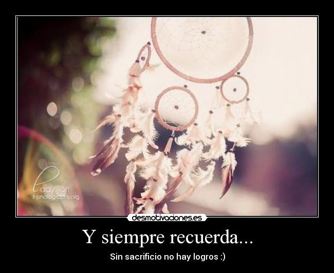 Y siempre recuerda... - Sin sacrificio no hay logros :)