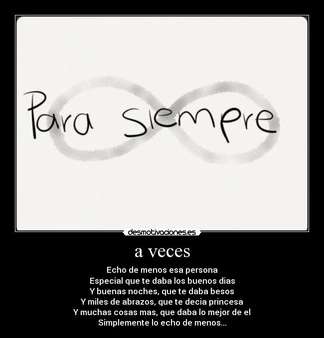 a veces - Echo de menos esa persona
Especial que te daba los buenos dias
Y buenas noches, que te daba besos
Y miles de abrazos, que te decia princesa
Y muchas cosas mas, que daba lo mejor de el
Simplemente lo echo de menos...