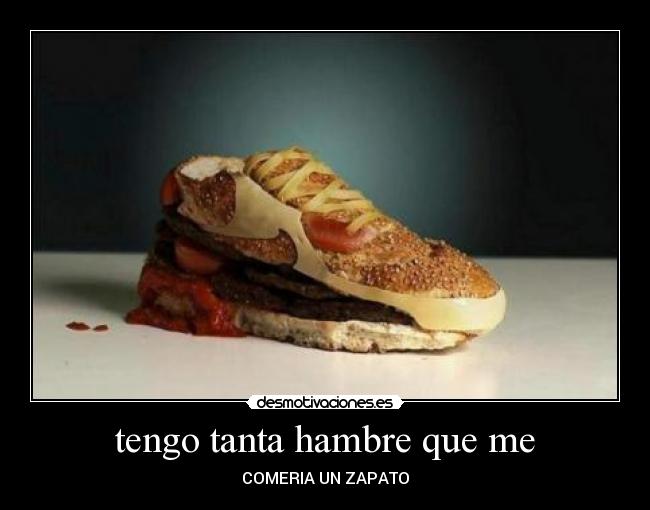 tengo tanta hambre que me - COMERIA UN ZAPATO