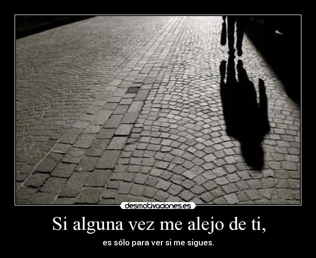 Si alguna vez me alejo de ti, - es sólo para ver si me sigues.