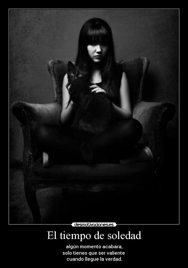 El tiempo de soledad - algún momento acabara,
solo tienes que ser valiente
cuando llegue la verdad.