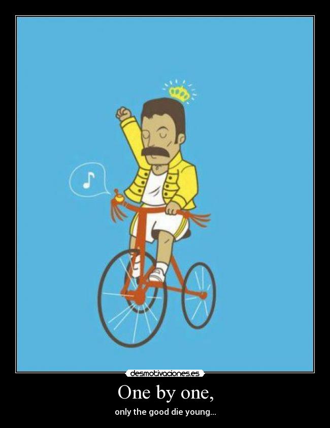 One by one, - only the good die young...