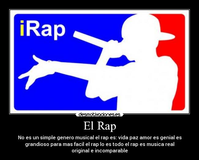 El Rap - No es un simple genero musical el rap es: vida paz amor es genial es
grandioso para mas facil el rap lo es todo el rap es musica real
original e incomparable