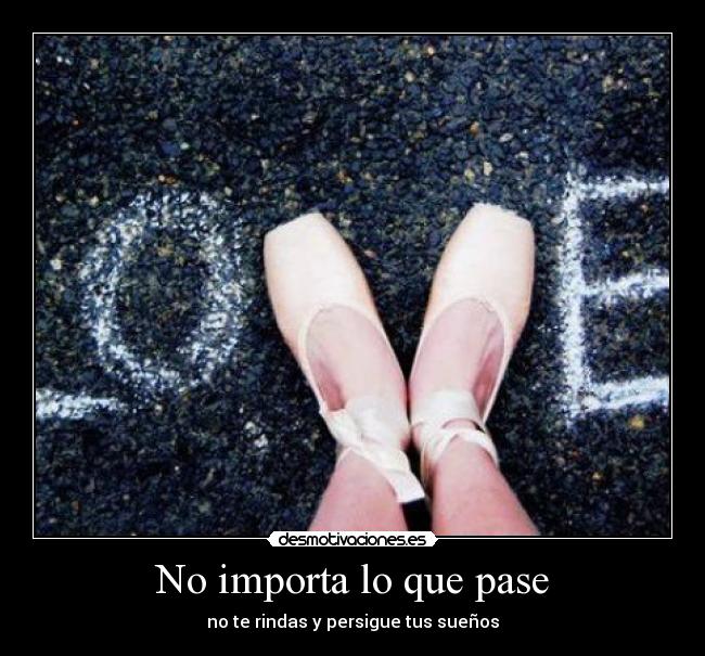 No importa lo que pase - no te rindas y persigue tus sueños