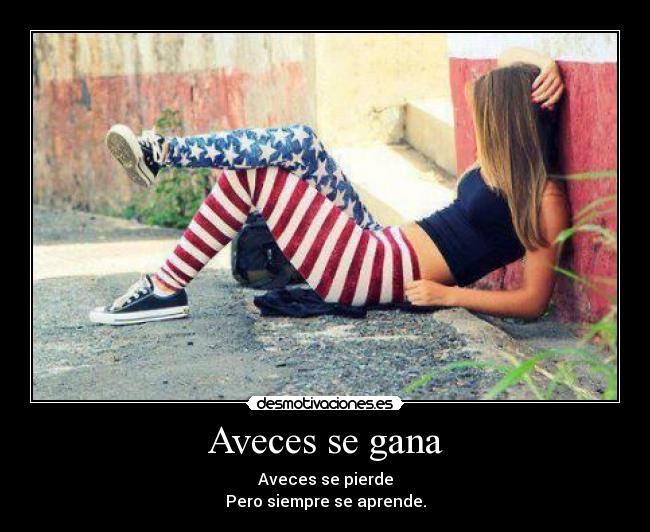 Aveces se gana - Aveces se pierde
Pero siempre se aprende.