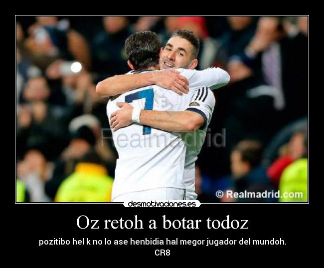 Oz retoh a botar todoz - pozitibo hel k no lo ase henbidia hal megor jugador del mundoh.
CR8