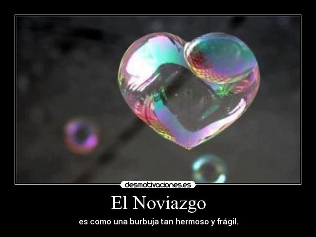 El Noviazgo - es como una burbuja tan hermoso y frágil.