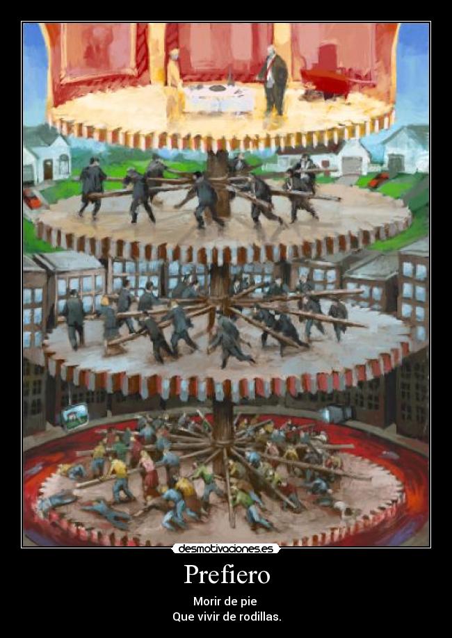 Prefiero - Morir de pie 
Que vivir de rodillas.