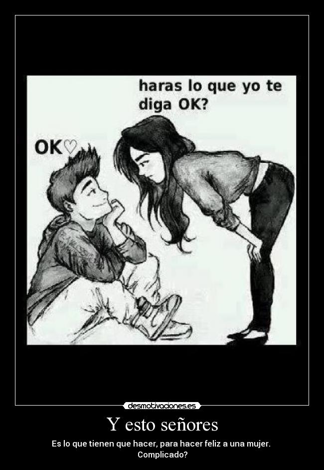 Y esto señores - Es lo que tienen que hacer, para hacer feliz a una mujer.
Complicado?