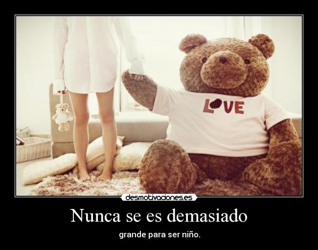 Nunca se es demasiado - grande para ser niño.