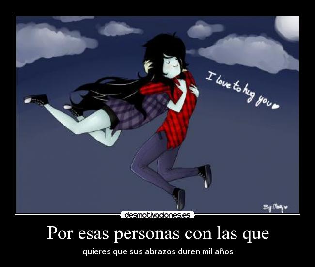 Por esas personas con las que - quieres que sus abrazos duren mil años