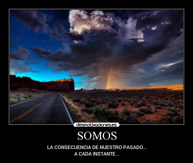 SOMOS - LA CONSECUENCIA DE NUESTRO PASADO...
A CADA INSTANTE...