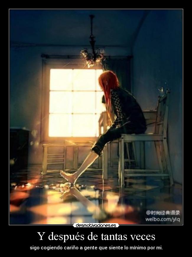 Y después de tantas veces - sigo cogiendo cariño a gente que siente lo mínimo por mi.