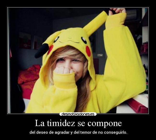 La timidez se compone - del deseo de agradar y del temor de no conseguirlo.