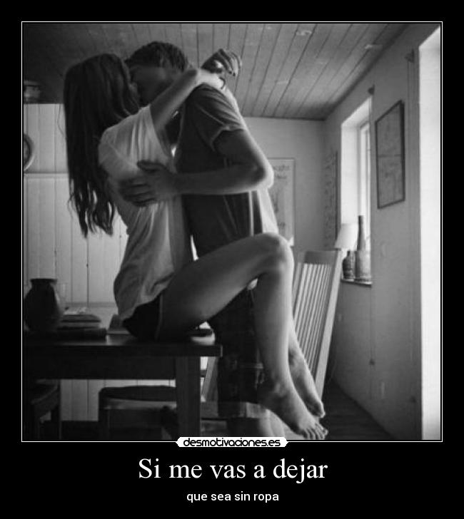 Si me vas a dejar - que sea sin ropa