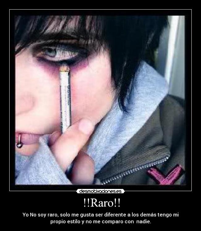 !!Raro!! - Yo No soy raro, solo me gusta ser diferente a los demás tengo mi
propio estilo y no me comparo con nadie.