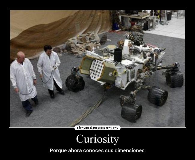 Curiosity - Porque ahora conoces sus dimensiones.