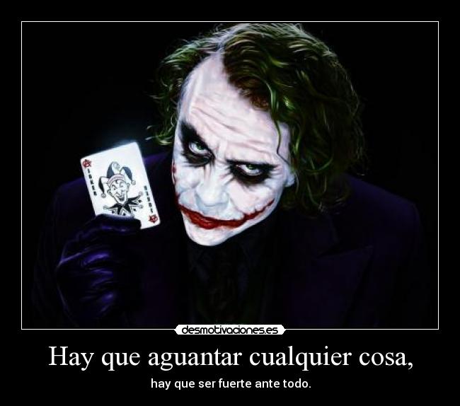 Hay que aguantar cualquier cosa, - hay que ser fuerte ante todo.