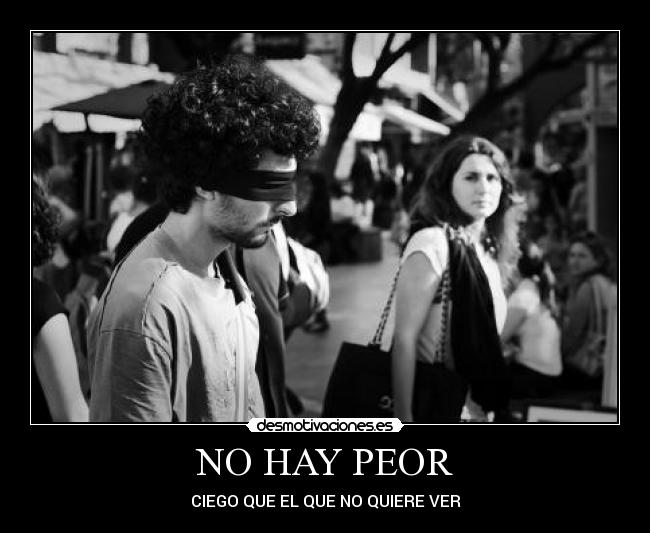 NO HAY PEOR - CIEGO QUE EL QUE NO QUIERE VER