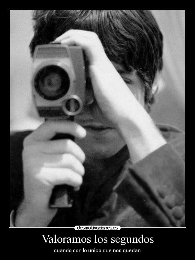 Valoramos los segundos - cuando son lo único que nos quedan.