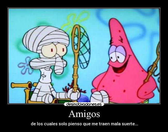 Amigos - de los cuales solo pienso que me traen mala suerte...