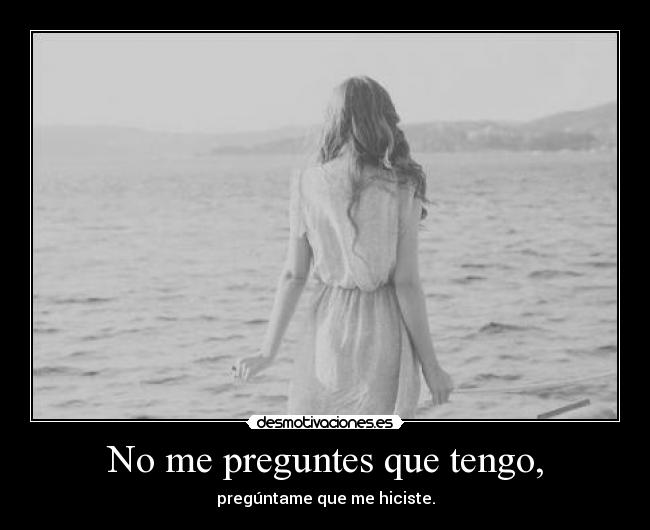 No me preguntes que tengo, -