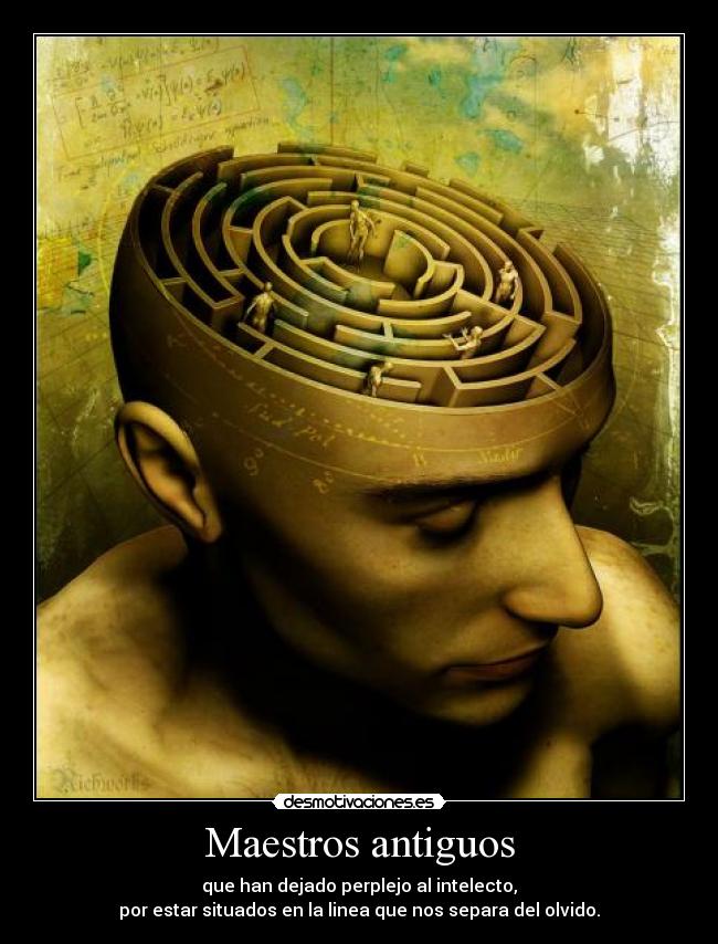 Maestros antiguos - que han dejado perplejo al intelecto,
por estar situados en la linea que nos separa del olvido.