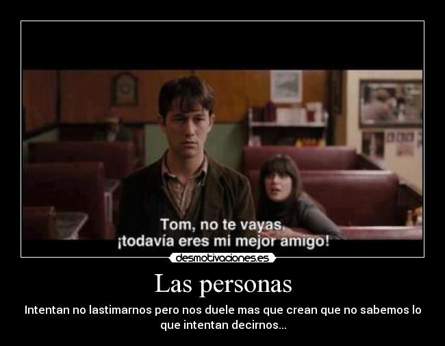 Las personas - Intentan no lastimarnos pero nos duele mas que crean que no sabemos lo
que intentan decirnos...