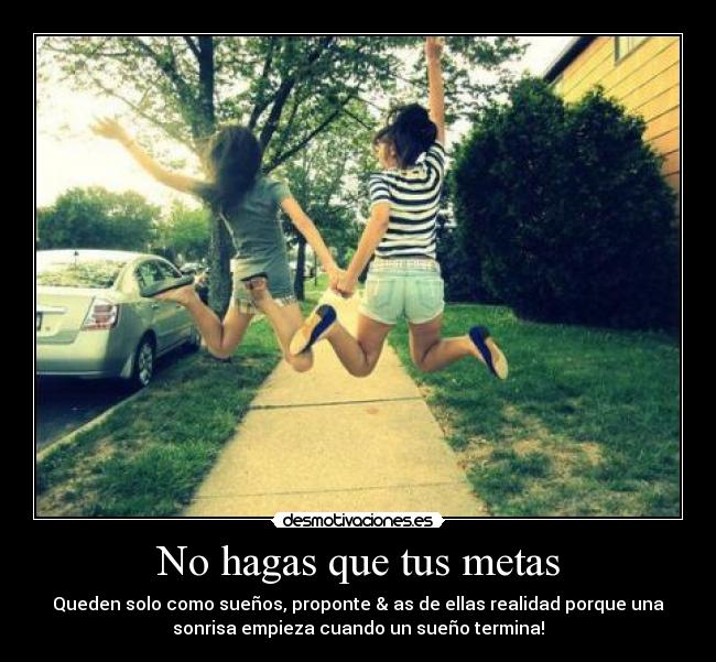 No hagas que tus metas - Queden solo como sueños, proponte & as de ellas realidad porque una
sonrisa empieza cuando un sueño termina!