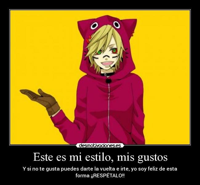 Este es mi estilo, mis gustos - Y si no te gusta puedes darte la vuelta e irte, yo soy feliz de esta forma ¡¡RESPÉTALO!!