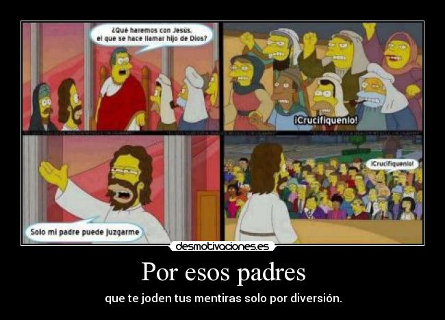 Por esos padres - que te joden tus mentiras solo por diversión.