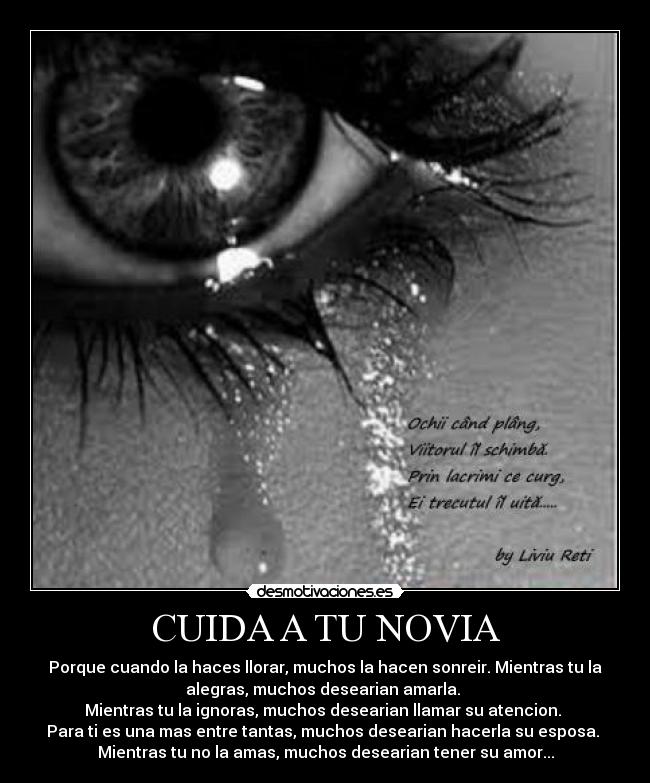 CUIDA A TU NOVIA - Porque cuando la haces llorar, muchos la hacen sonreir. Mientras tu la
alegras, muchos desearian amarla.
Mientras tu la ignoras, muchos desearian llamar su atencion.
Para ti es una mas entre tantas, muchos desearian hacerla su esposa.
Mientras tu no la amas, muchos desearian tener su amor...