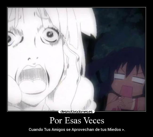 Por Esas Veces - Cuando Tus Amigos se Aprovechan de tus Miedos >.