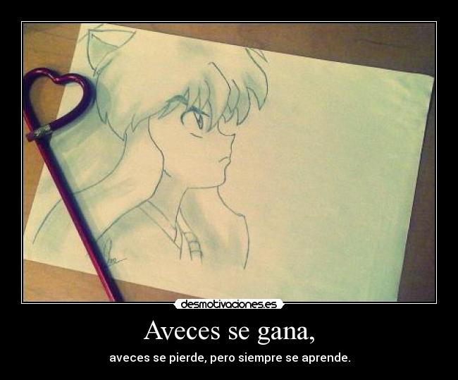 Aveces se gana, - aveces se pierde, pero siempre se aprende.
