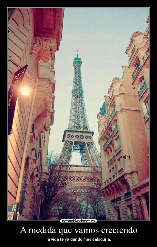 A medida que vamos creciendo - la vida te va dando más sabiduría.