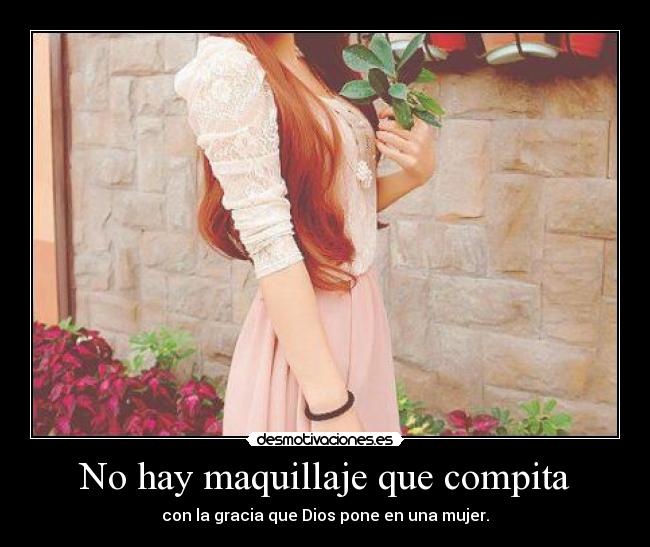 No hay maquillaje que compita - con la gracia que Dios pone en una mujer.