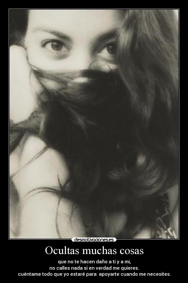 Ocultas muchas cosas - que no te hacen daño a ti y a mi,
no calles nada si en verdad me quieres.
cuéntame todo que yo estaré para apoyarte cuando me necesites.