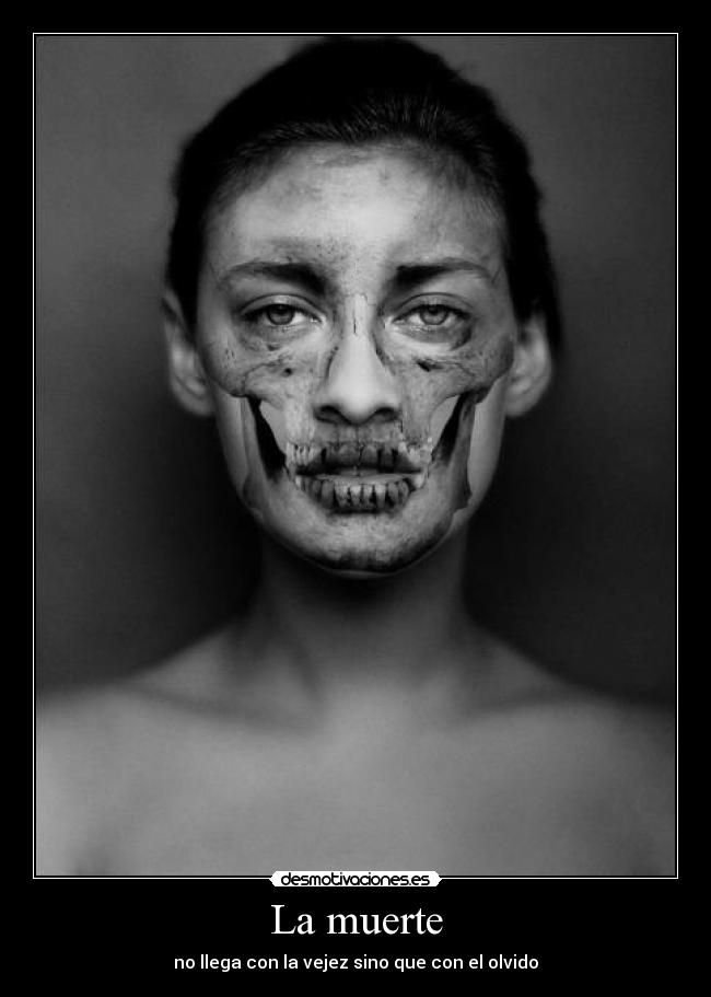 La muerte - no llega con la vejez sino que con el olvido