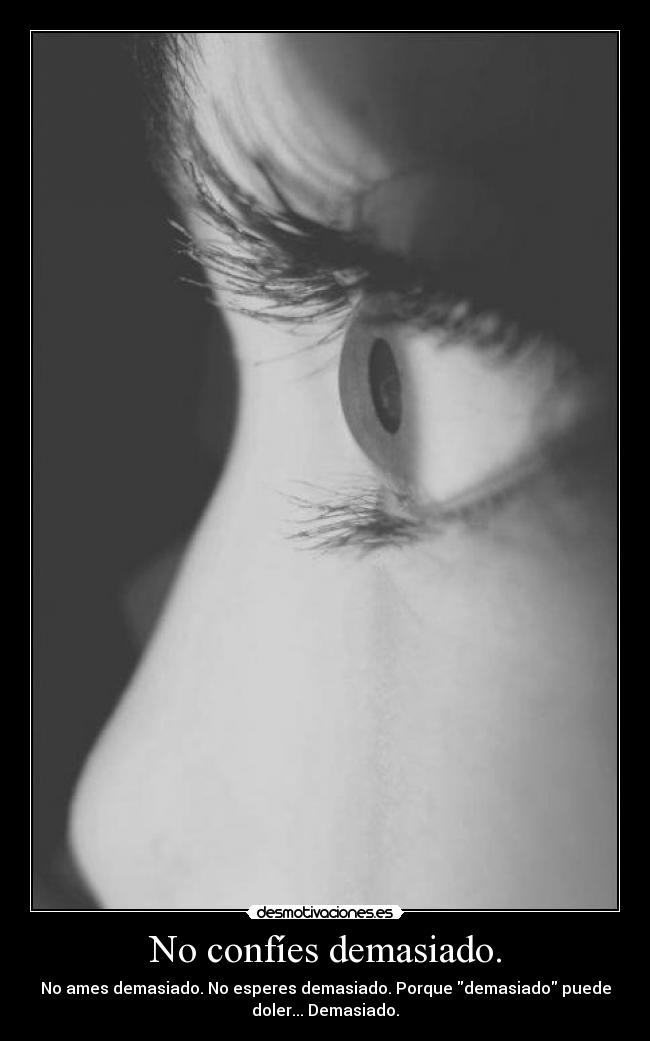 No confíes demasiado. - No ames demasiado. No esperes demasiado. Porque demasiado puede
doler... Demasiado.