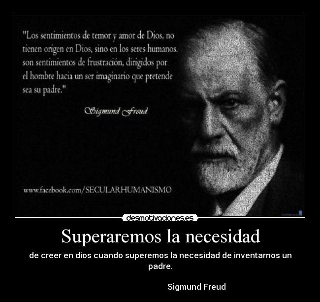 Superaremos la necesidad - de creer en dios cuando superemos la necesidad de inventarnos un padre.

                                     Sigmund Freud