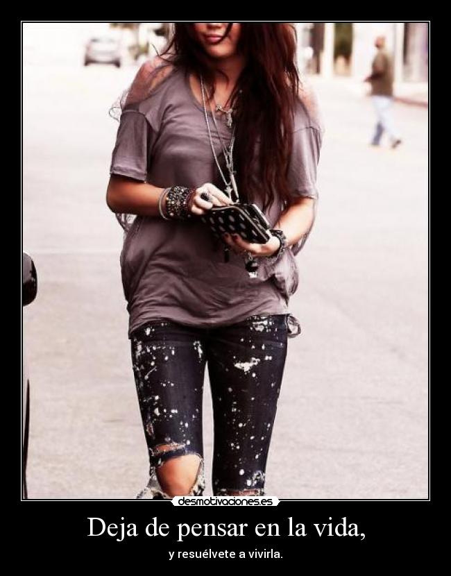 Deja de pensar en la vida, - y resuélvete a vivirla.