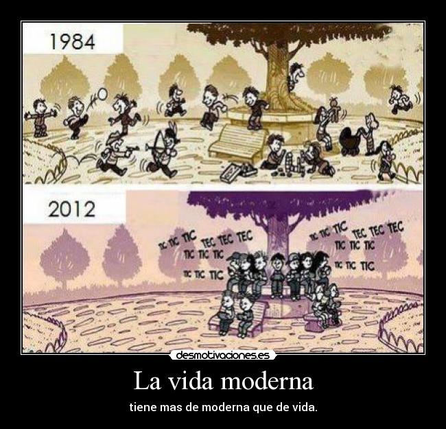 La vida moderna - tiene mas de moderna que de vida.