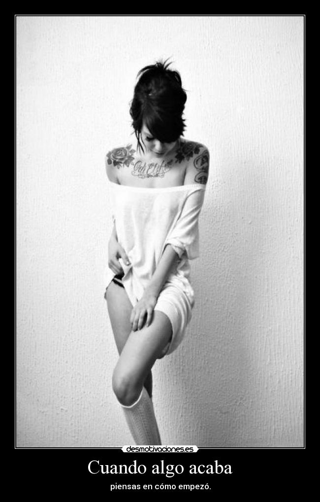 Cuando algo acaba - piensas en cómo empezó.