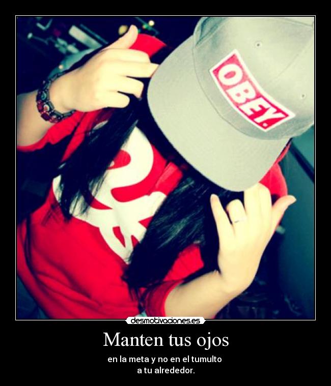 Manten tus ojos - en la meta y no en el tumulto
a tu alrededor.