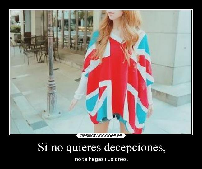 Si no quieres decepciones, - no te hagas ilusiones.