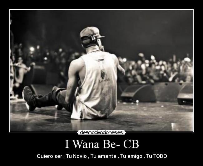 I Wana Be- CB - Quiero ser : Tu Novio , Tu amante , Tu amigo , Tu TODO