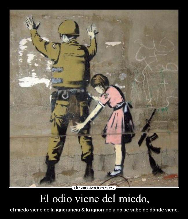 El odio viene del miedo, -