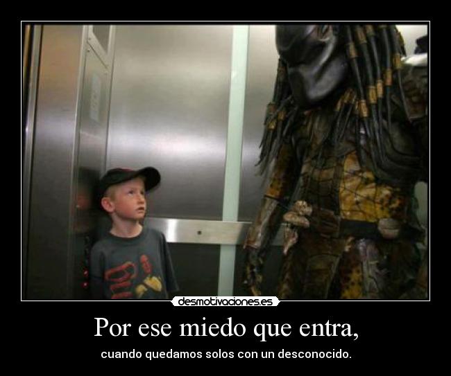 Por ese miedo que entra, -