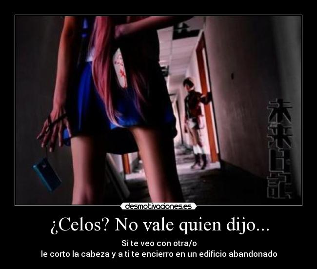 ¿Celos? No vale quien dijo... - Si te veo con otra/o
le corto la cabeza y a ti te encierro en un edificio abandonado